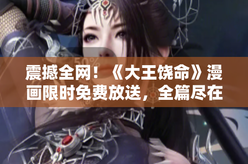 震撼全网！《大王饶命》漫画限时免费放送，全篇尽在眼前！