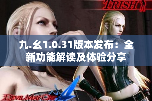 九.幺1.0.31版本发布：全新功能解读及体验分享