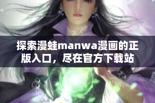 探索漫蛙manwa漫画的正版入口，尽在官方下载站