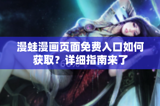 漫蛙漫画页面免费入口如何获取？详细指南来了