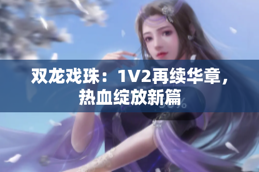 双龙戏珠：1V2再续华章，热血绽放新篇
