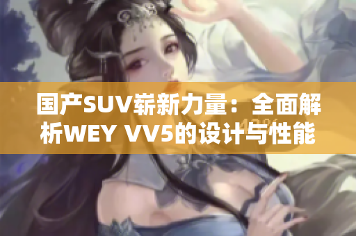 国产SUV崭新力量：全面解析WEY VV5的设计与性能