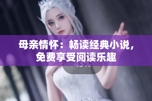 母亲情怀：畅读经典小说，免费享受阅读乐趣