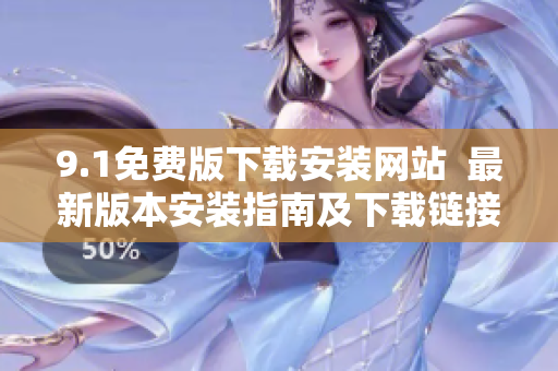 9.1免费版下载安装网站  最新版本安装指南及下载链接