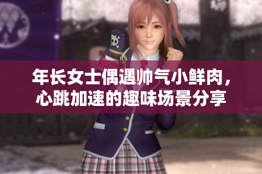 年长女士偶遇帅气小鲜肉，心跳加速的趣味场景分享