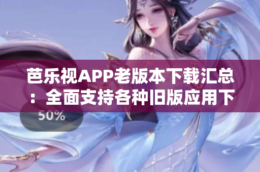 芭乐视APP老版本下载汇总：全面支持各种旧版应用下载