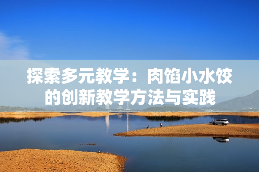 探索多元教学：肉馅小水饺的创新教学方法与实践