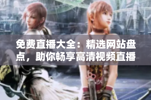 免费直播大全：精选网站盘点，助你畅享高清视频直播体验！