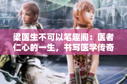 梁医生不可以笔趣阁：医者仁心的一生，书写医学传奇