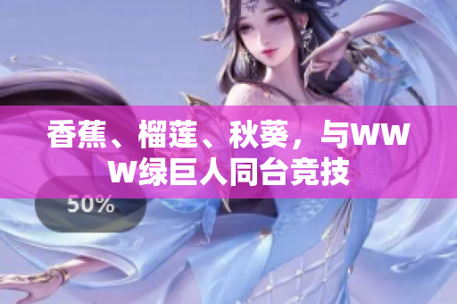 香蕉、榴莲、秋葵，与WWW绿巨人同台竞技