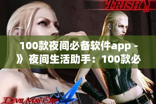 100款夜间必备软件app -》 夜间生活助手：100款必备软件app推荐