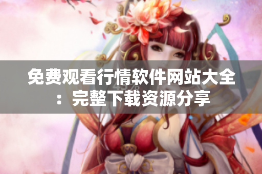 免费观看行情软件网站大全：完整下载资源分享