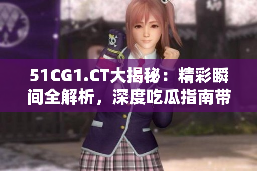 51CG1.CT大揭秘：精彩瞬间全解析，深度吃瓜指南带你走进视觉盛宴