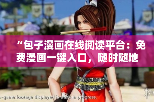 “包子漫画在线阅读平台：免费漫画一键入口，随时随地畅享精彩漫画内容”