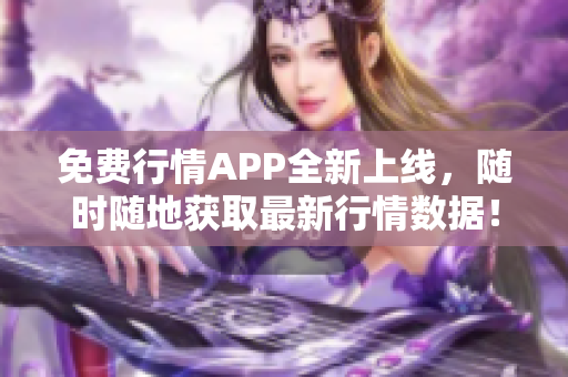 免费行情APP全新上线，随时随地获取最新行情数据！