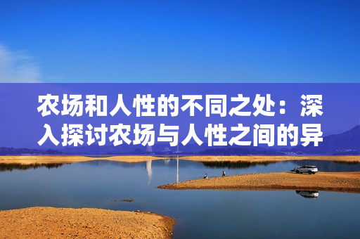 农场和人性的不同之处：深入探讨农场与人性之间的异同