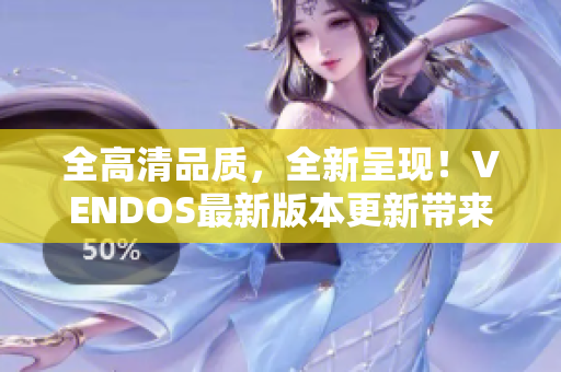 全高清品质，全新呈现！VENDOS最新版本更新带来百分百高清体验