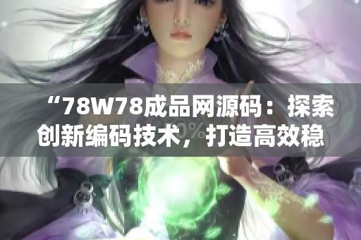 “78W78成品网源码：探索创新编码技术，打造高效稳定网站”