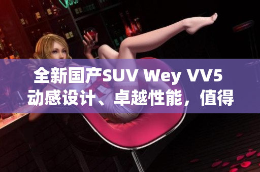 全新国产SUV Wey VV5 动感设计、卓越性能，值得期待！