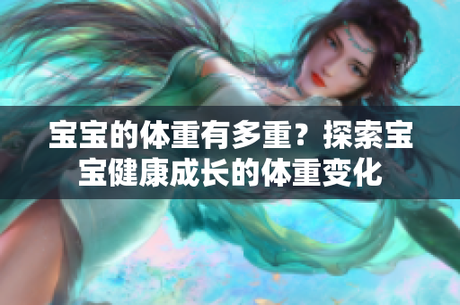 宝宝的体重有多重？探索宝宝健康成长的体重变化