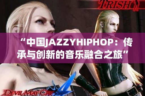 “中国JAZZYHIPHOP：传承与创新的音乐融合之旅”