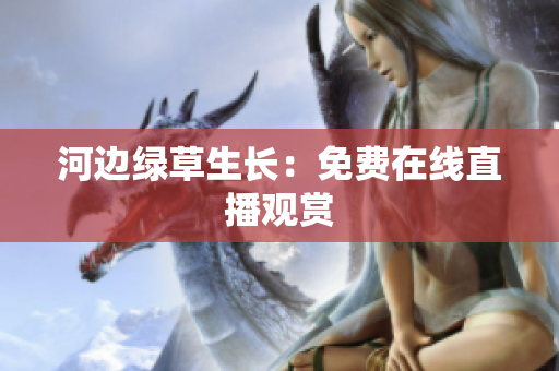 河边绿草生长：免费在线直播观赏