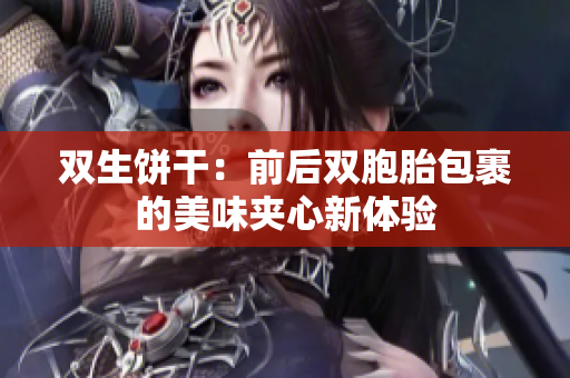 双生饼干：前后双胞胎包裹的美味夹心新体验