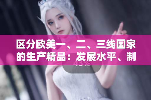 区分欧美一、二、三线国家的生产精品：发展水平、制造质量与市场地位的差异