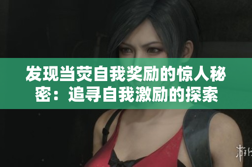 发现当荧自我奖励的惊人秘密：追寻自我激励的探索