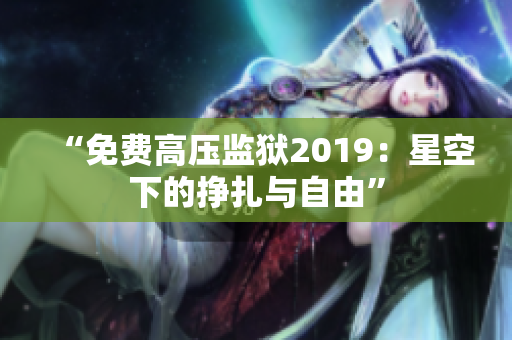 “免费高压监狱2019：星空下的挣扎与自由”