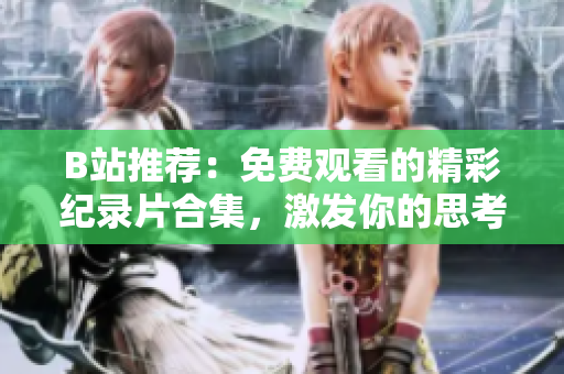 B站推荐：免费观看的精彩纪录片合集，激发你的思考与启迪