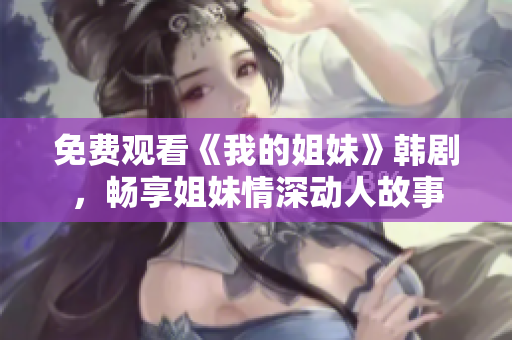 免费观看《我的姐妹》韩剧，畅享姐妹情深动人故事