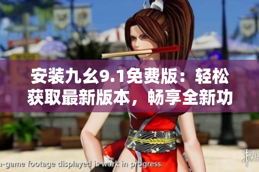 安装九幺9.1免费版：轻松获取最新版本，畅享全新功能