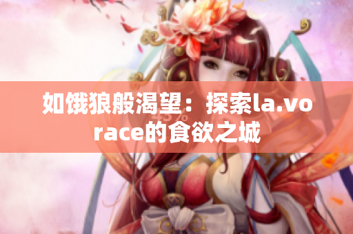 如饿狼般渴望：探索la.vorace的食欲之城