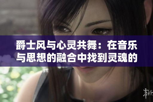爵士风与心灵共舞：在音乐与思想的融合中找到灵魂的自由