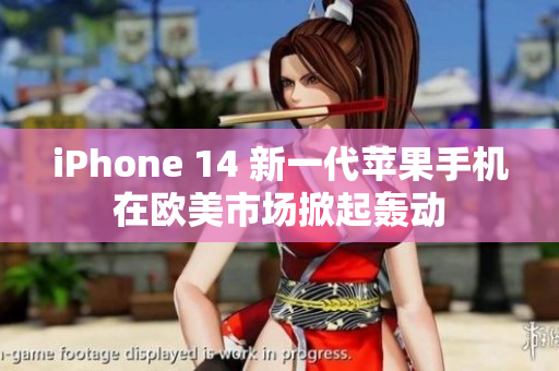 iPhone 14 新一代苹果手机在欧美市场掀起轰动