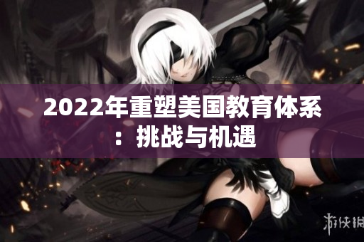 2022年重塑美国教育体系：挑战与机遇