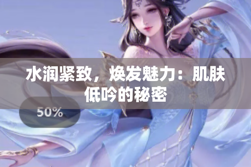 水润紧致，焕发魅力：肌肤低吟的秘密