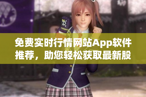 免费实时行情网站App软件推荐，助您轻松获取最新股票行情