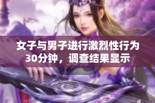 女子与男子进行激烈性行为30分钟，调查结果显示