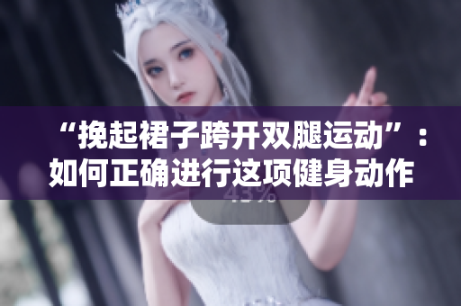 “挽起裙子跨开双腿运动”：如何正确进行这项健身动作？