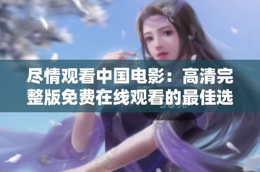 尽情观看中国电影：高清完整版免费在线观看的最佳选择