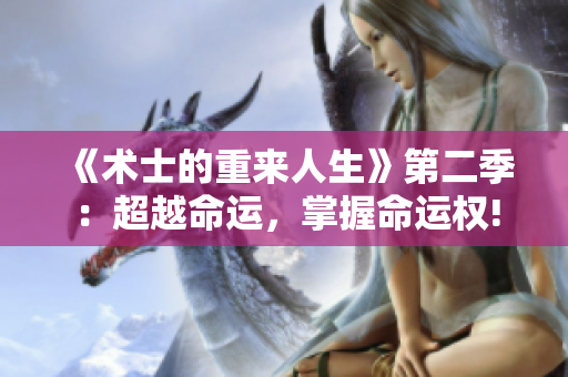 《术士的重来人生》第二季：超越命运，掌握命运权!