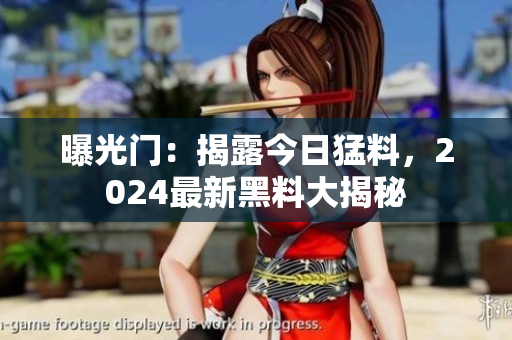 曝光门：揭露今日猛料，2024最新黑料大揭秘