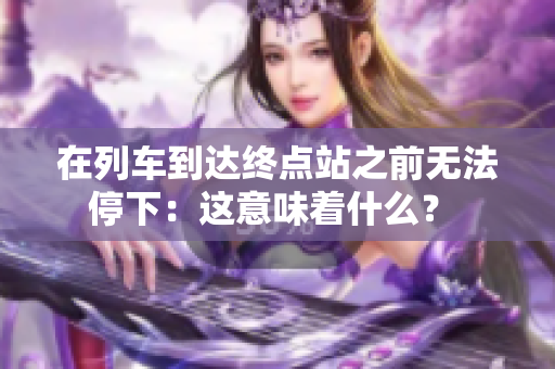 在列车到达终点站之前无法停下：这意味着什么？ 