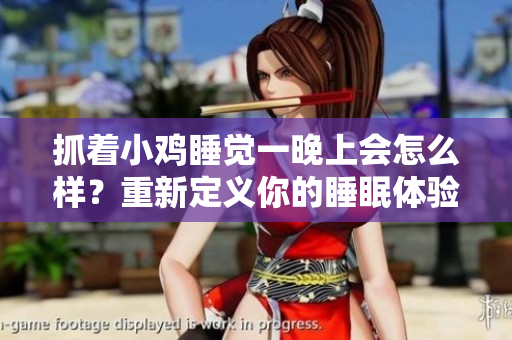 抓着小鸡睡觉一晚上会怎么样？重新定义你的睡眠体验