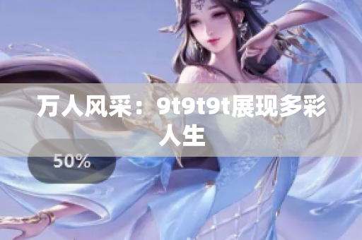 万人风采：9t9t9t展现多彩人生