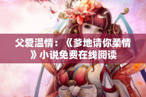 父爱温情：《爹地请你柔情》小说免费在线阅读