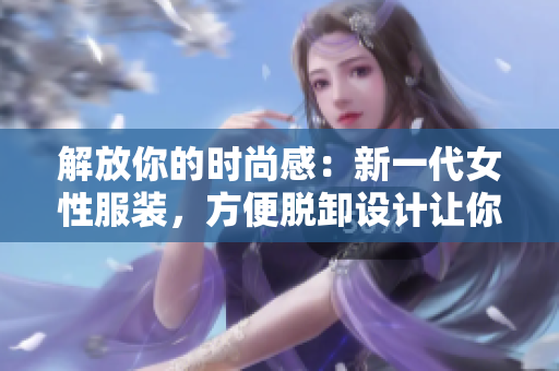 解放你的时尚感：新一代女性服装，方便脱卸设计让你随心所欲
