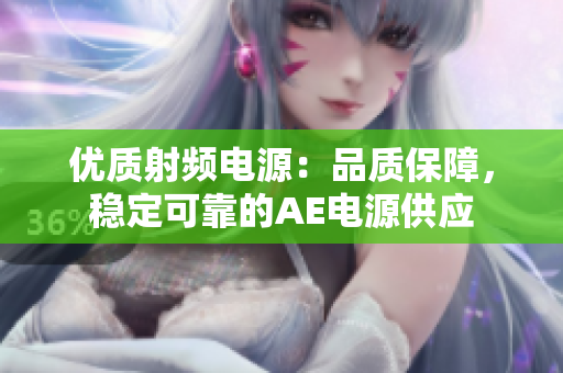 优质射频电源：品质保障，稳定可靠的AE电源供应